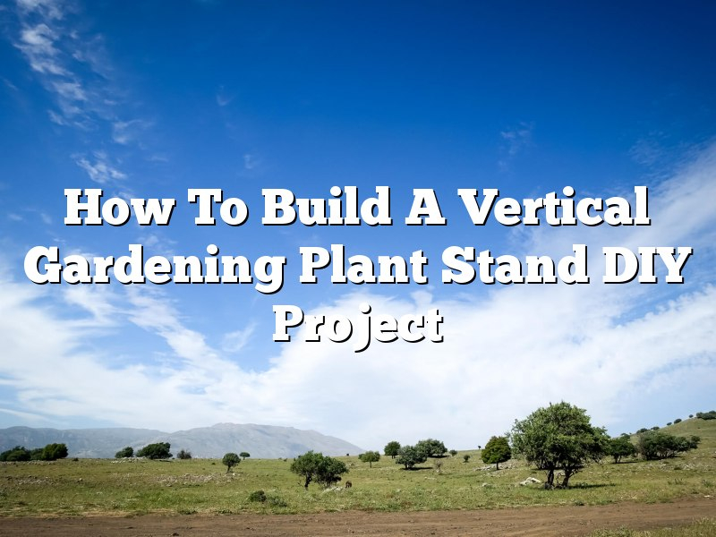 How To Build A Vertical Gardening Plant Stand Diy Project - The ... throughout Rustic Outdoor Plant Stand Table